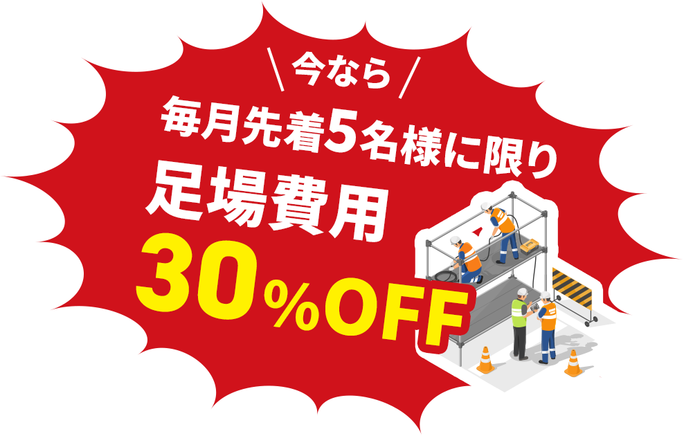 今なら 毎月先着5名様に限り足場費用30%OFF