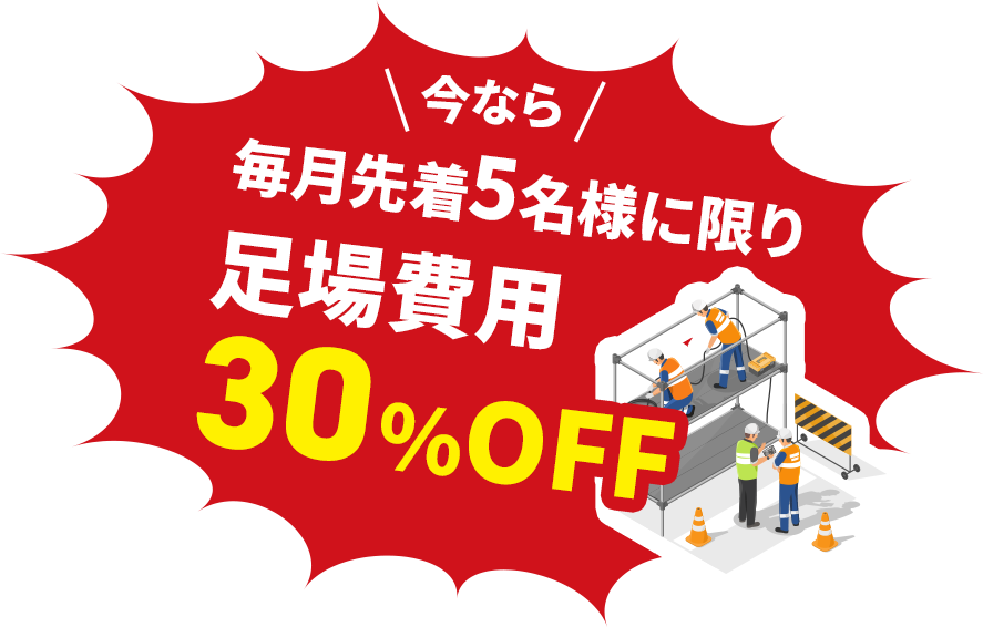 今なら 毎月先着5名様に限り足場費用30%OFF